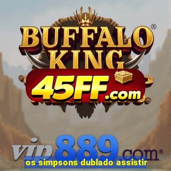 os simpsons dublado assistir